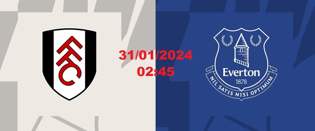 Nhận định Fulham vs Everton ngày 31/01/2024